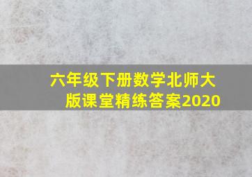 六年级下册数学北师大版课堂精练答案2020