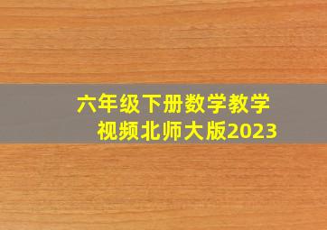 六年级下册数学教学视频北师大版2023