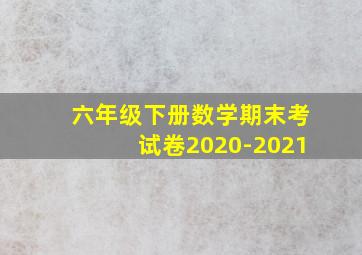 六年级下册数学期末考试卷2020-2021