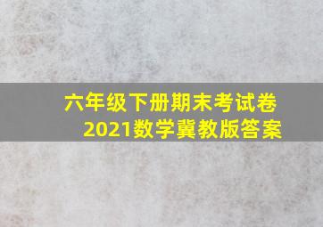 六年级下册期末考试卷2021数学冀教版答案