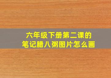 六年级下册第二课的笔记腊八粥图片怎么画