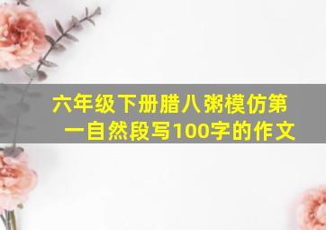 六年级下册腊八粥模仿第一自然段写100字的作文