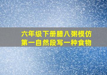 六年级下册腊八粥模仿第一自然段写一种食物