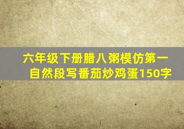 六年级下册腊八粥模仿第一自然段写番茄炒鸡蛋150字