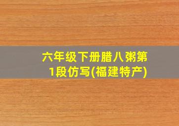 六年级下册腊八粥第1段仿写(福建特产)