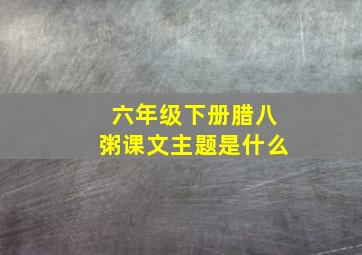 六年级下册腊八粥课文主题是什么