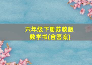 六年级下册苏教版数学书(含答案)