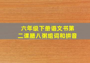 六年级下册语文书第二课腊八粥组词和拼音