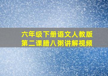 六年级下册语文人教版第二课腊八粥讲解视频