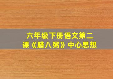 六年级下册语文第二课《腊八粥》中心思想