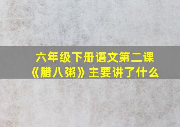 六年级下册语文第二课《腊八粥》主要讲了什么