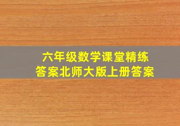 六年级数学课堂精练答案北师大版上册答案