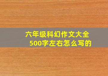 六年级科幻作文大全500字左右怎么写的