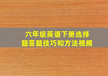 六年级英语下册选择题答题技巧和方法视频