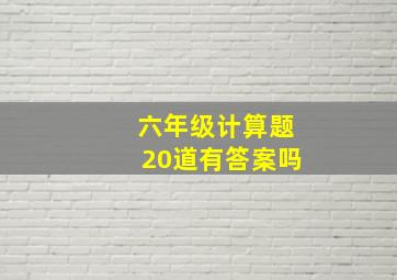 六年级计算题20道有答案吗