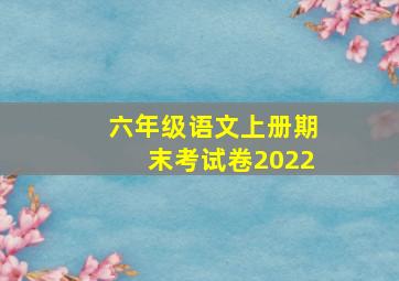 六年级语文上册期末考试卷2022