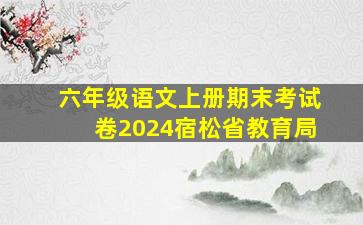 六年级语文上册期末考试卷2024宿松省教育局