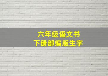 六年级语文书下册部编版生字