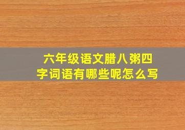 六年级语文腊八粥四字词语有哪些呢怎么写