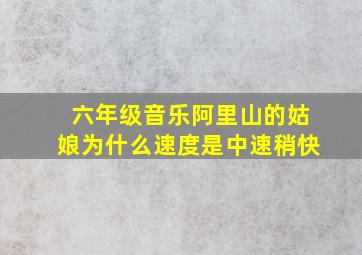 六年级音乐阿里山的姑娘为什么速度是中速稍快