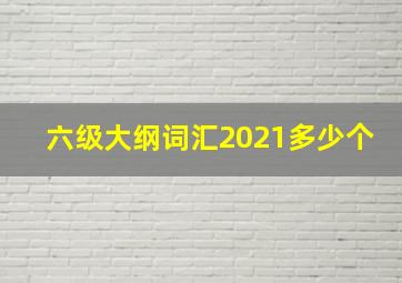 六级大纲词汇2021多少个