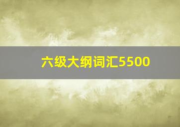 六级大纲词汇5500