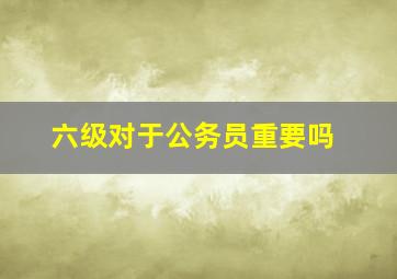 六级对于公务员重要吗