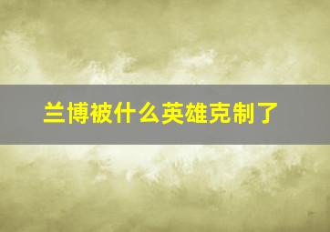 兰博被什么英雄克制了