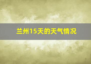 兰州15天的天气情况