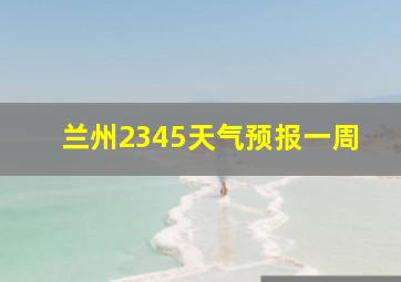 兰州2345天气预报一周