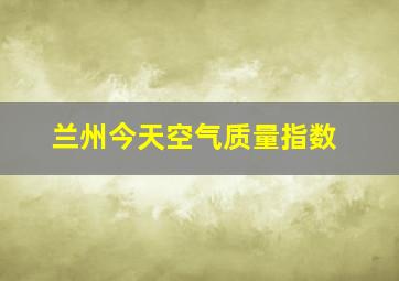 兰州今天空气质量指数