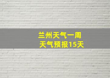 兰州天气一周天气预报15天