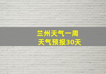 兰州天气一周天气预报30天