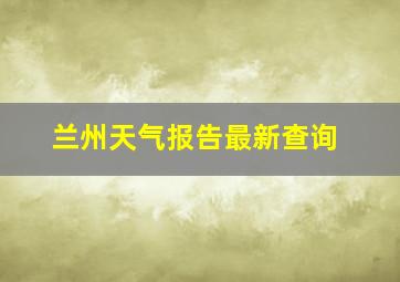 兰州天气报告最新查询