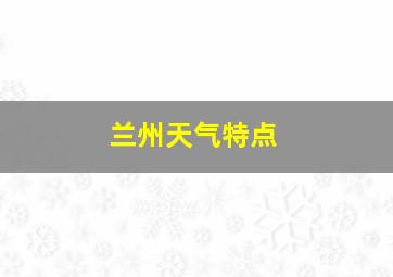 兰州天气特点