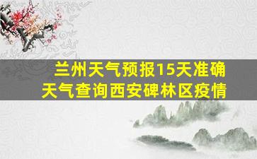 兰州天气预报15天准确天气查询西安碑林区疫情