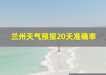 兰州天气预报20天准确率