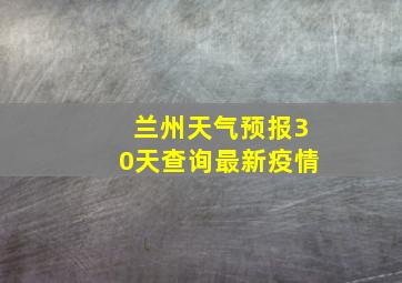 兰州天气预报30天查询最新疫情