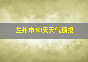 兰州市30天天气预报