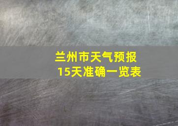 兰州市天气预报15天准确一览表