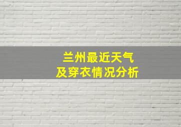 兰州最近天气及穿衣情况分析