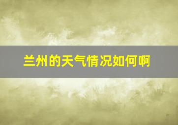 兰州的天气情况如何啊