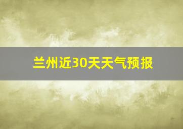 兰州近30天天气预报