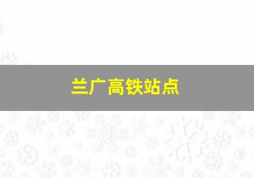 兰广高铁站点