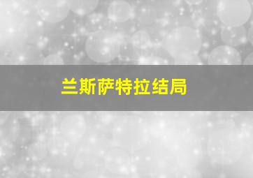 兰斯萨特拉结局