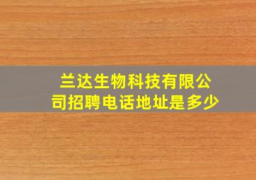 兰达生物科技有限公司招聘电话地址是多少