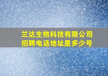 兰达生物科技有限公司招聘电话地址是多少号