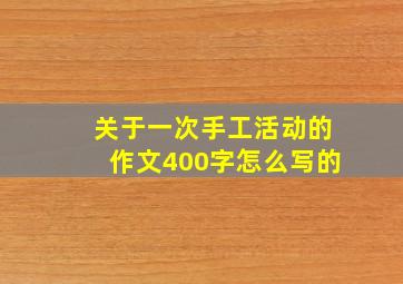 关于一次手工活动的作文400字怎么写的