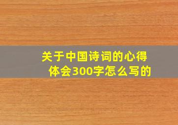 关于中国诗词的心得体会300字怎么写的