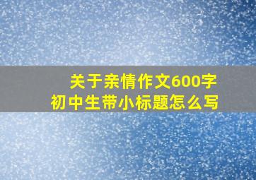 关于亲情作文600字初中生带小标题怎么写